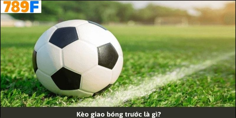 Định Nghĩa Kèo Giao Bóng Trước